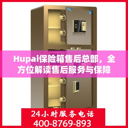 Hupai保险箱售后总部，全方位解读售后服务与保障