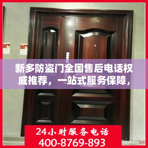 新多防盗门全国售后电话权威推荐，一站式服务保障，让您无忧！
