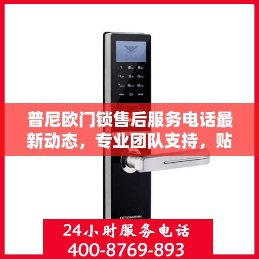 普尼欧门锁售后服务电话最新动态，专业团队支持，贴心服务保障您的安全锁事无忧