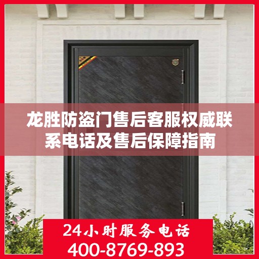 龙胜防盗门售后客服权威联系电话及售后保障指南