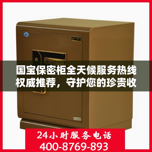 国宝保密柜全天候服务热线权威推荐，守护您的珍贵收藏