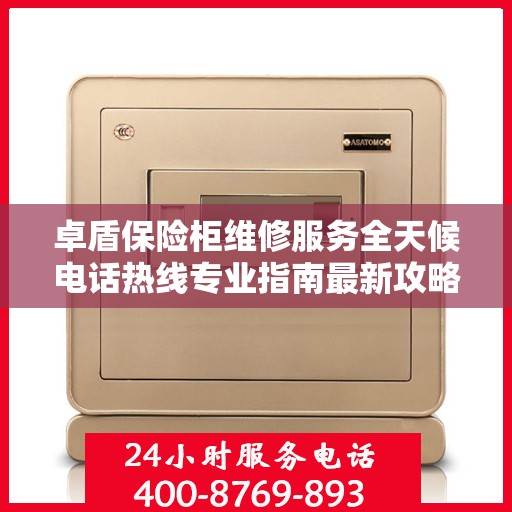 卓盾保险柜维修服务全天候电话热线专业指南最新攻略