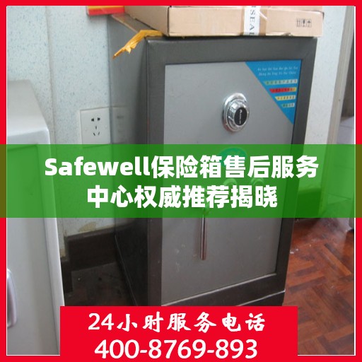 Safewell保险箱售后服务中心权威推荐揭晓