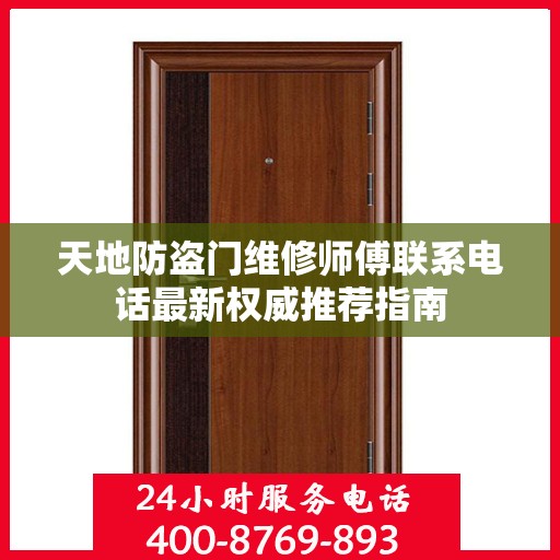 天地防盗门维修师傅联系电话最新权威推荐指南