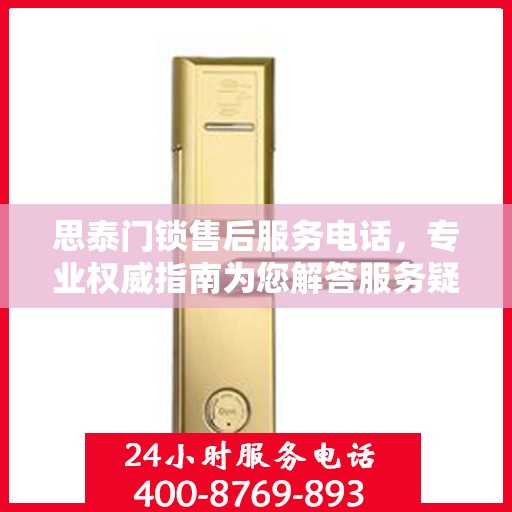 思泰门锁售后服务电话，专业权威指南为您解答服务疑虑