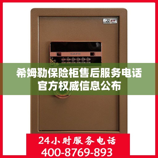 希姆勒保险柜售后服务电话官方权威信息公布