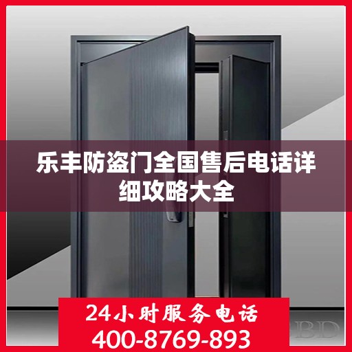 乐丰防盗门全国售后电话详细攻略大全