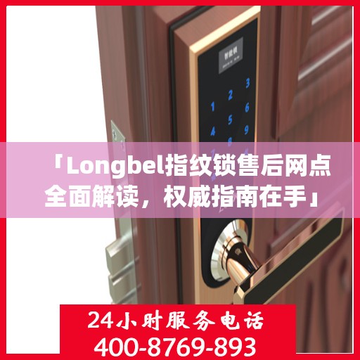 「Longbel指纹锁售后网点全面解读，权威指南在手」