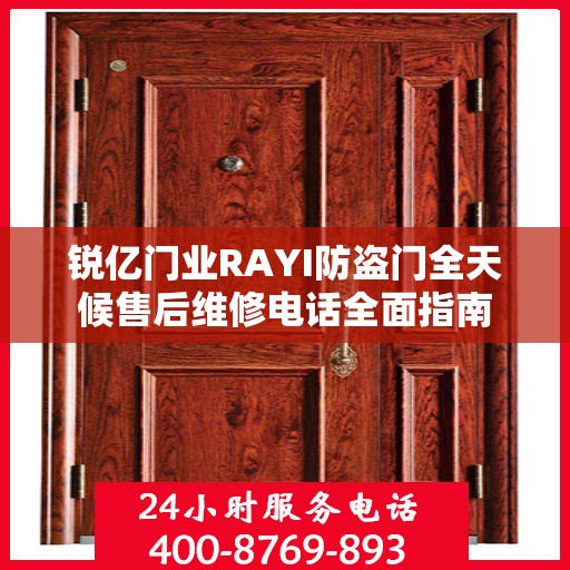 锐亿门业RAYI防盗门全天候售后维修电话全面指南
