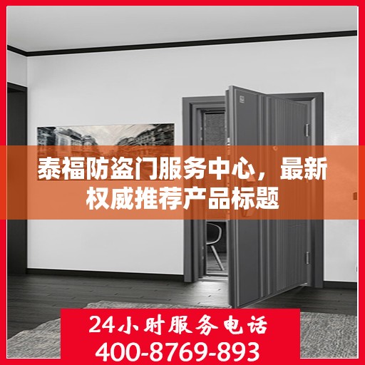 泰福防盗门服务中心，最新权威推荐产品标题