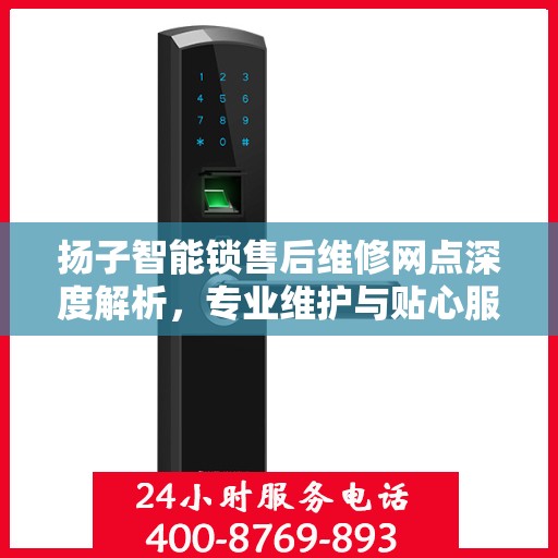 扬子智能锁售后维修网点深度解析，专业维护与贴心服务体验