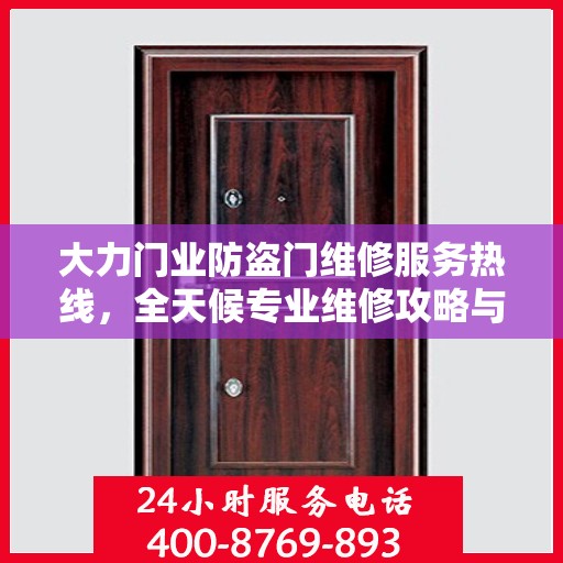大力门业防盗门维修服务热线，全天候专业维修攻略与指南