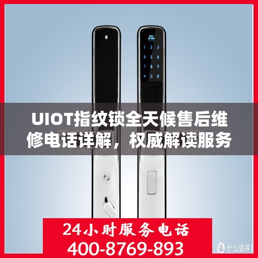 UIOT指纹锁全天候售后维修电话详解，权威解读服务指南