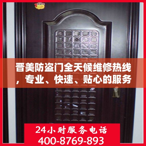 晋美防盗门全天候维修热线，专业、快速、贴心的服务保障