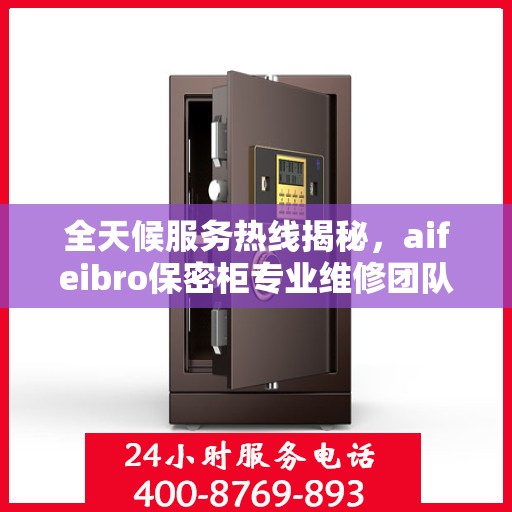 全天候服务热线揭秘，aifeibro保密柜专业维修团队推荐