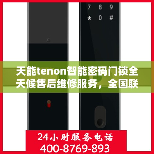 天能tenon智能密码门锁全天候售后维修服务，全国联动保障客户无忧体验！