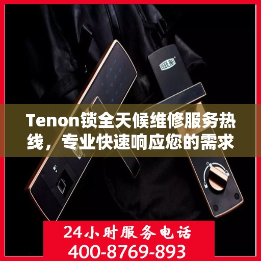 Tenon锁全天候维修服务热线，专业快速响应您的需求！