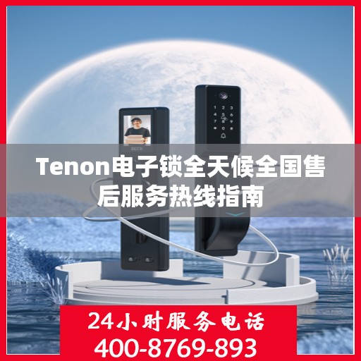 Tenon电子锁全天候全国售后服务热线指南