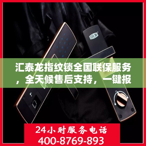 汇泰龙指纹锁全国联保服务，全天候售后支持，一键报修无忧！