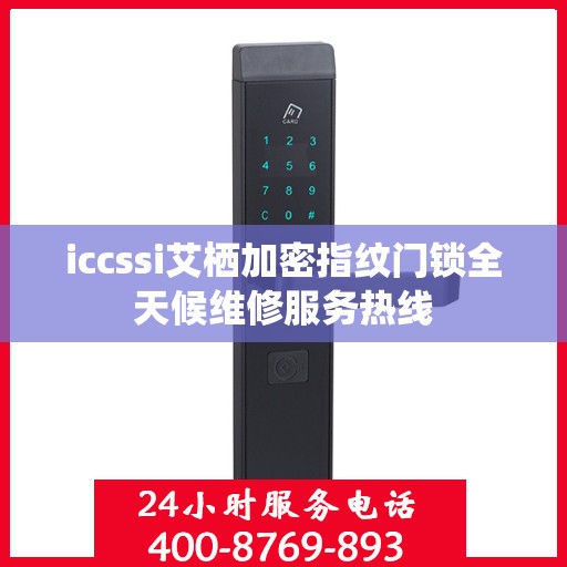 iccssi艾栖加密指纹门锁全天候维修服务热线