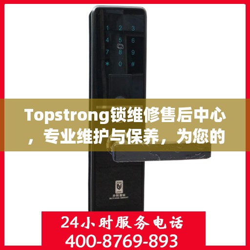 Topstrong锁维修售后中心，专业维护与保养，为您的安全保驾护航