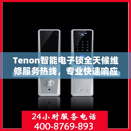 Tenon智能电子锁全天候维修服务热线，专业快速响应您的需求