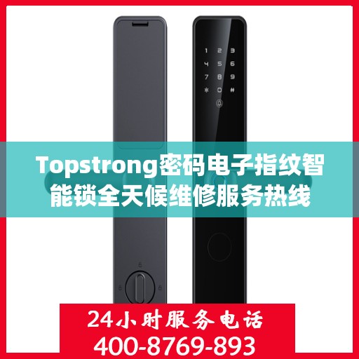 Topstrong密码电子指纹智能锁全天候维修服务热线