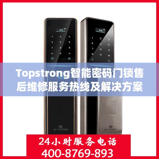 Topstrong智能密码门锁售后维修服务热线及解决方案