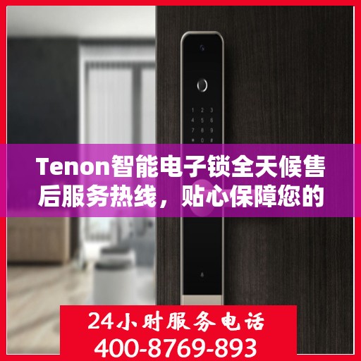 Tenon智能电子锁全天候售后服务热线，贴心保障您的安全
