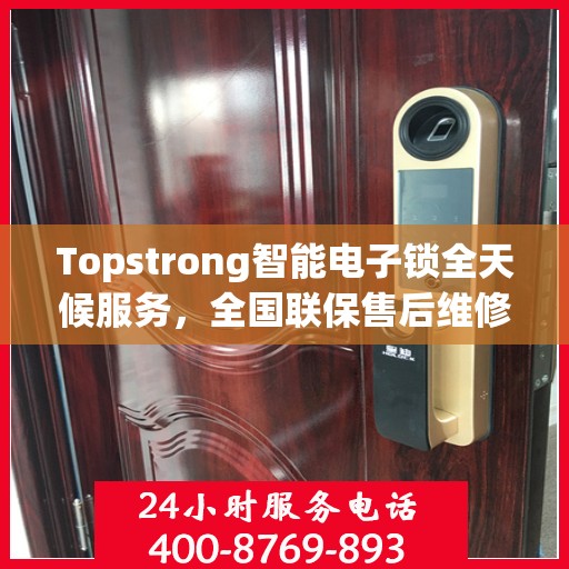 Topstrong智能电子锁全天候服务，全国联保售后维修电话，专业保障您的安全锁事无忧