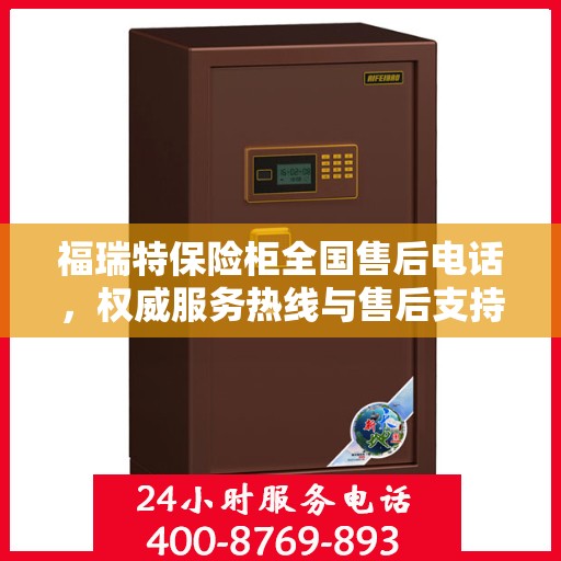 福瑞特保险柜全国售后电话，权威服务热线与售后支持指南