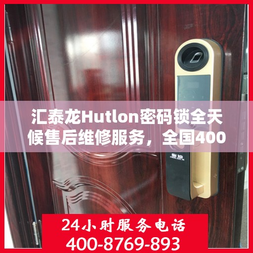汇泰龙Hutlon密码锁全天候售后维修服务，全国400联保热线随时响应