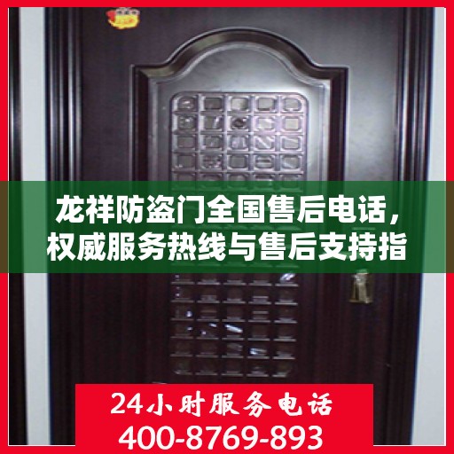 龙祥防盗门全国售后电话，权威服务热线与售后支持指南