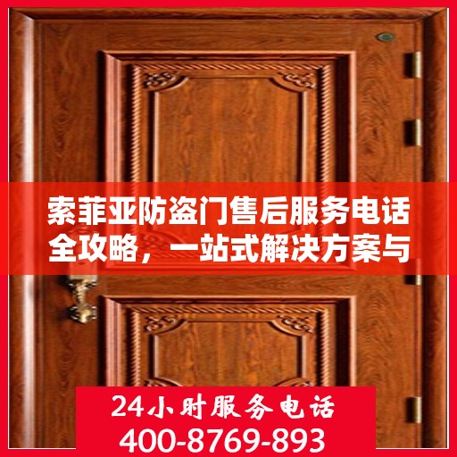 索菲亚防盗门售后服务电话全攻略，一站式解决方案与详细联系方式