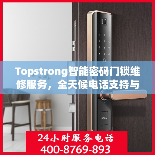Topstrong智能密码门锁维修服务，全天候电话支持与快速响应