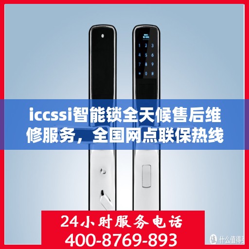 iccssi智能锁全天候售后维修服务，全国网点联保热线一键接通