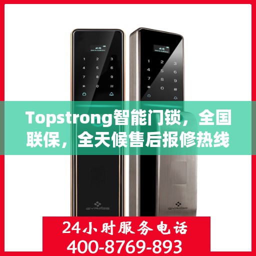 Topstrong智能门锁，全国联保，全天候售后报修热线，无忧锁事，安全无忧的贴心守护！