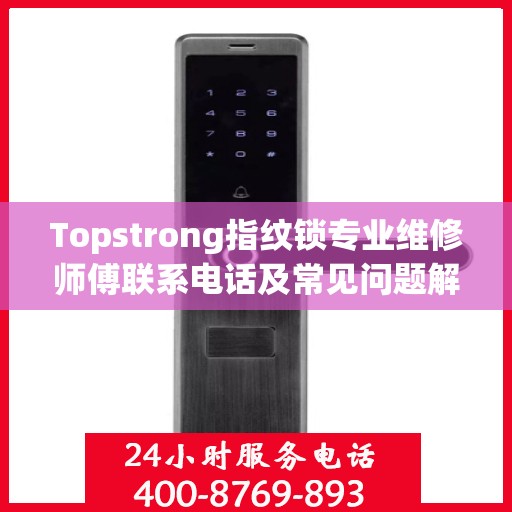 Topstrong指纹锁专业维修师傅联系电话及常见问题解决方案解析