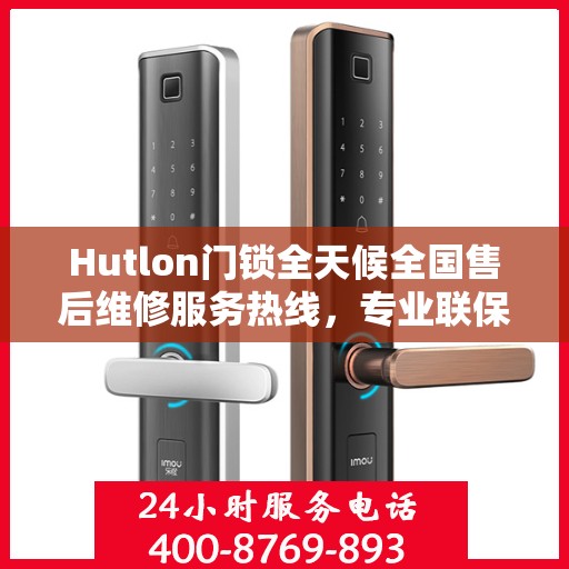 Hutlon门锁全天候全国售后维修服务热线，专业联保售后无忧