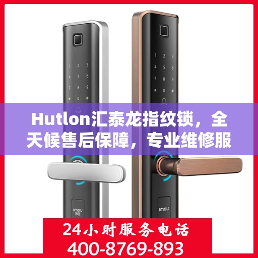 Hutlon汇泰龙指纹锁，全天候售后保障，专业维修服务热线400随时待命