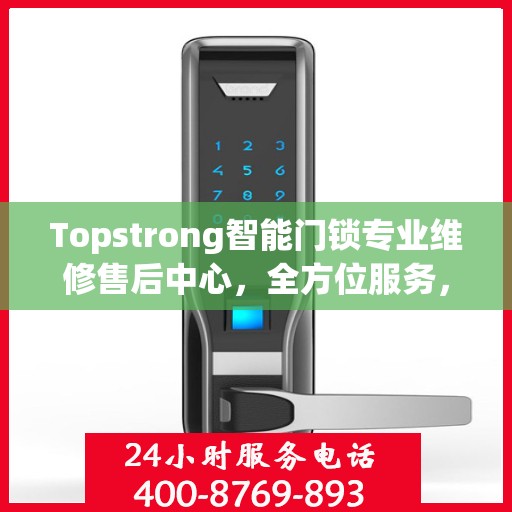 Topstrong智能门锁专业维修售后中心，全方位服务，保障您的安全锁事无忧