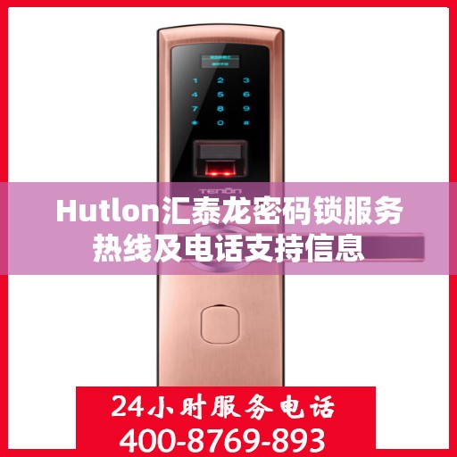 Hutlon汇泰龙密码锁服务热线及电话支持信息