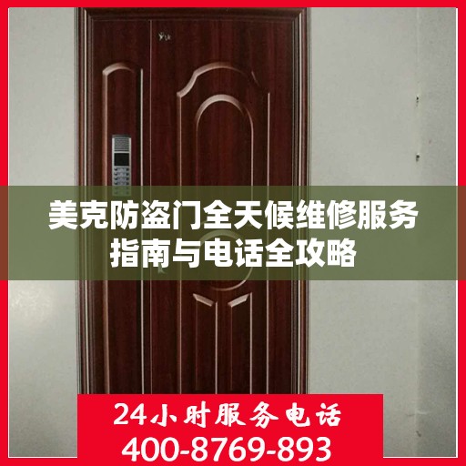 美克防盗门全天候维修服务指南与电话全攻略