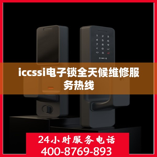 iccssi电子锁全天候维修服务热线
