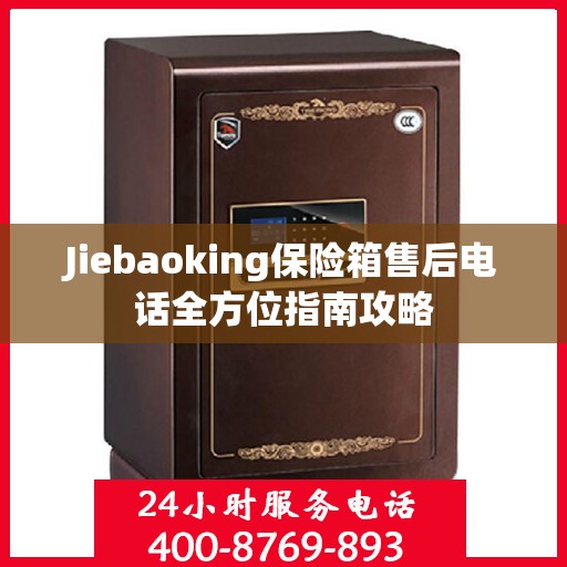 Jiebaoking保险箱售后电话全方位指南攻略