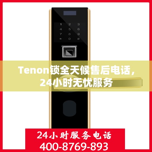 Tenon锁全天候售后电话，24小时无忧服务