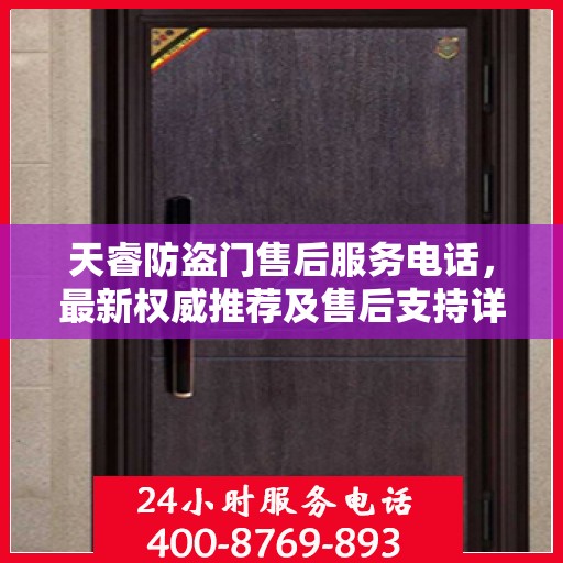 天睿防盗门售后服务电话，最新权威推荐及售后支持详解