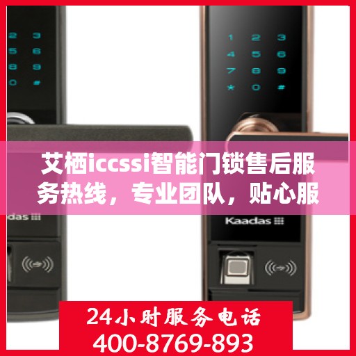 艾栖iccssi智能门锁售后服务热线，专业团队，贴心服务，为您的安全保驾护航