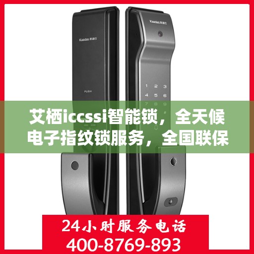 艾栖iccssi智能锁，全天候电子指纹锁服务，全国联保售后维修电话在线支持