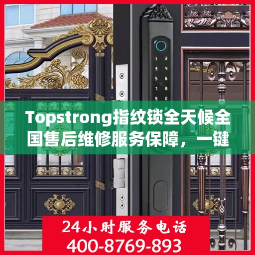 Topstrong指纹锁全天候全国售后维修服务保障，一键拨打400电话享受无忧保障